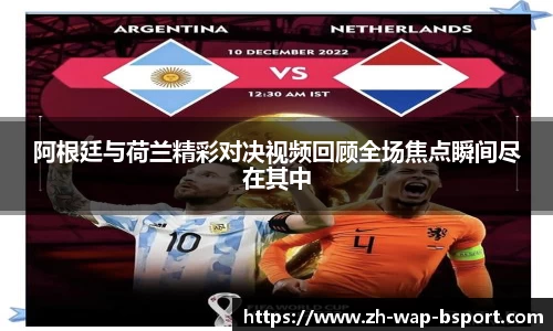 阿根廷与荷兰精彩对决视频回顾全场焦点瞬间尽在其中