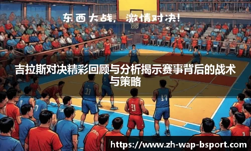 吉拉斯对决精彩回顾与分析揭示赛事背后的战术与策略