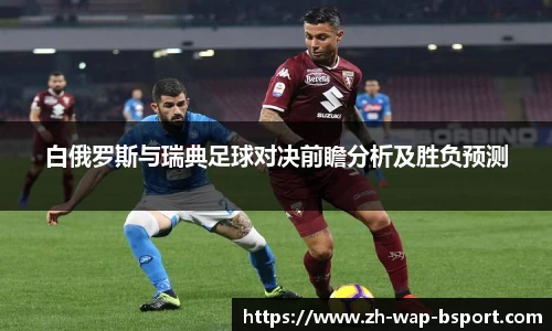 白俄罗斯与瑞典足球对决前瞻分析及胜负预测